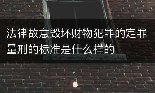 法律故意毁坏财物犯罪的定罪量刑的标准是什么样的