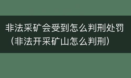 非法采矿会受到怎么判刑处罚（非法开采矿山怎么判刑）