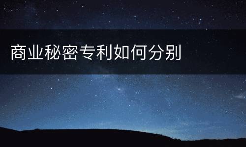 商业秘密专利如何分别