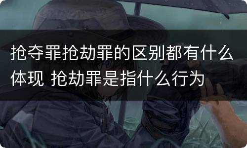 抢夺罪抢劫罪的区别都有什么体现 抢劫罪是指什么行为
