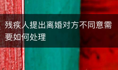 残疾人提出离婚对方不同意需要如何处理