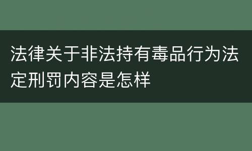 法律关于非法持有毒品行为法定刑罚内容是怎样