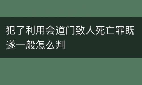 犯了利用会道门致人死亡罪既遂一般怎么判