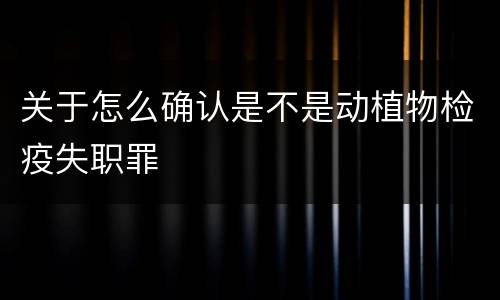 关于怎么确认是不是动植物检疫失职罪