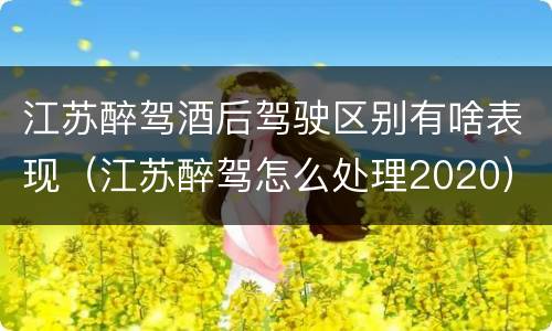 江苏醉驾酒后驾驶区别有啥表现（江苏醉驾怎么处理2020）