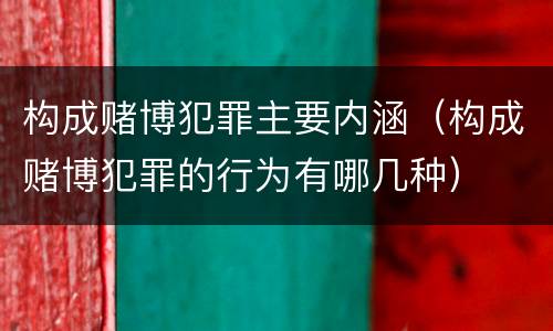 构成赌博犯罪主要内涵（构成赌博犯罪的行为有哪几种）