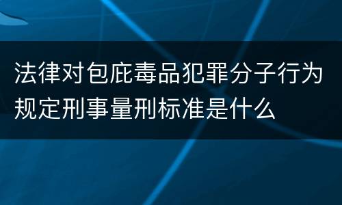 法律对包庇毒品犯罪分子行为规定刑事量刑标准是什么