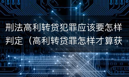 刑法高利转贷犯罪应该要怎样判定（高利转贷罪怎样才算获利）