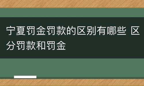 宁夏罚金罚款的区别有哪些 区分罚款和罚金