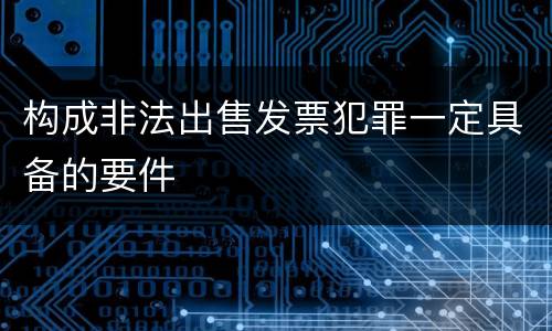 构成非法出售发票犯罪一定具备的要件