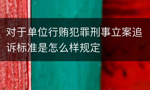对于单位行贿犯罪刑事立案追诉标准是怎么样规定
