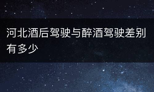 河北酒后驾驶与醉酒驾驶差别有多少