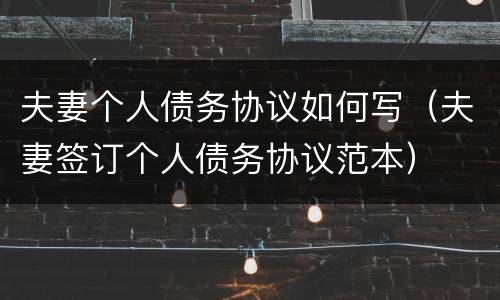 夫妻个人债务协议如何写（夫妻签订个人债务协议范本）