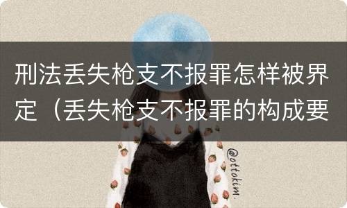 刑法丢失枪支不报罪怎样被界定（丢失枪支不报罪的构成要件）