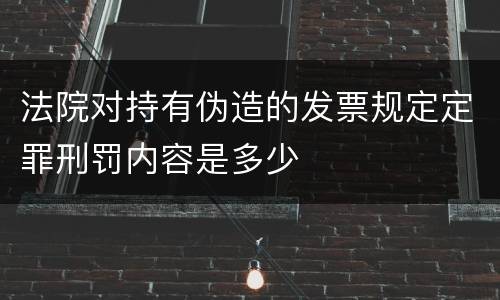 法院对持有伪造的发票规定定罪刑罚内容是多少
