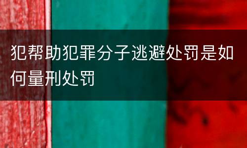 犯帮助犯罪分子逃避处罚是如何量刑处罚