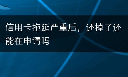 信用卡拖延严重后，还掉了还能在申请吗