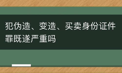 犯伪造、变造、买卖身份证件罪既遂严重吗