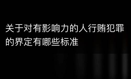 关于对有影响力的人行贿犯罪的界定有哪些标准