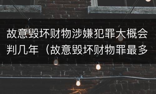故意毁坏财物涉嫌犯罪大概会判几年（故意毁坏财物罪最多判多少年有期徒刑）