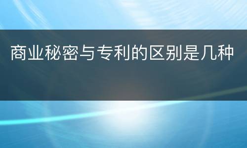 商业秘密与专利的区别是几种