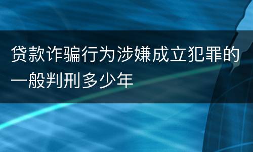 贷款诈骗行为涉嫌成立犯罪的一般判刑多少年