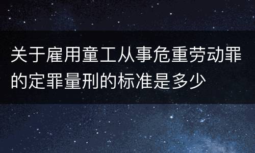 关于雇用童工从事危重劳动罪的定罪量刑的标准是多少