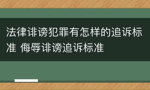 法律诽谤犯罪有怎样的追诉标准 侮辱诽谤追诉标准