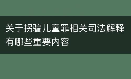 关于拐骗儿童罪相关司法解释有哪些重要内容