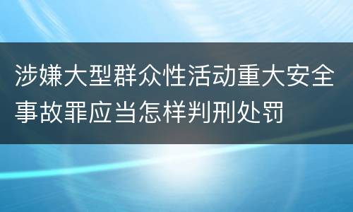 涉嫌大型群众性活动重大安全事故罪应当怎样判刑处罚