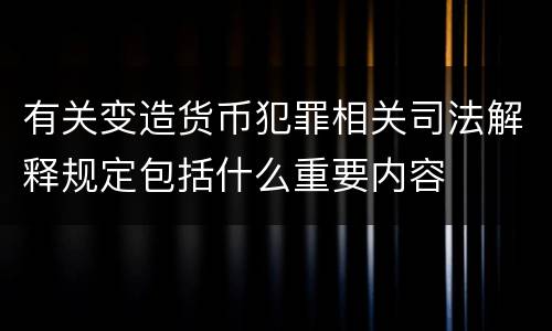 有关变造货币犯罪相关司法解释规定包括什么重要内容 有关变造货币犯罪相关司法解释规定包括什么重要内容