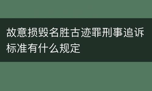 故意损毁名胜古迹罪刑事追诉标准有什么规定