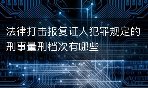法律打击报复证人犯罪规定的刑事量刑档次有哪些
