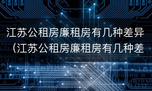 江苏公租房廉租房有几种差异（江苏公租房廉租房有几种差异类型）