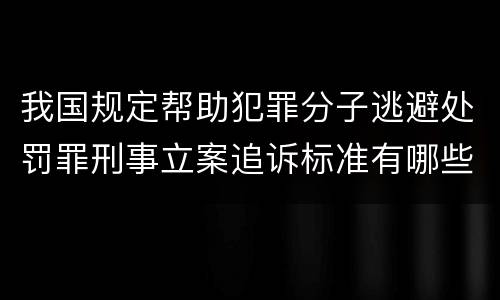 我国规定帮助犯罪分子逃避处罚罪刑事立案追诉标准有哪些