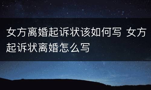 女方离婚起诉状该如何写 女方起诉状离婚怎么写
