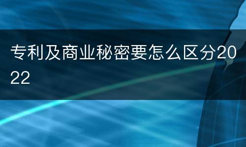 专利及商业秘密要怎么区分2022
