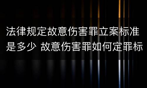 法律规定故意伤害罪立案标准是多少 故意伤害罪如何定罪标准