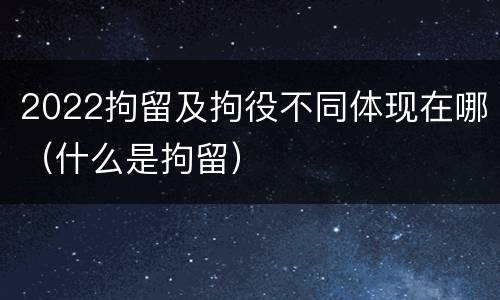 2022拘留及拘役不同体现在哪（什么是拘留）