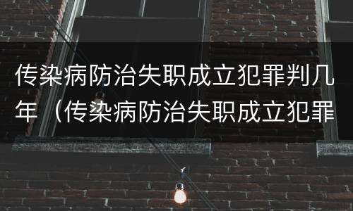 传染病防治失职成立犯罪判几年（传染病防治失职成立犯罪判几年缓刑）