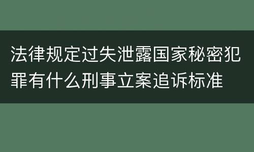 法律规定过失泄露国家秘密犯罪有什么刑事立案追诉标准