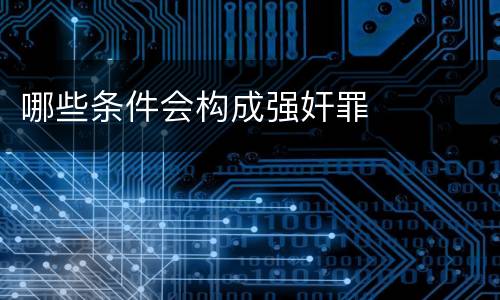 哪些条件会构成强奸罪