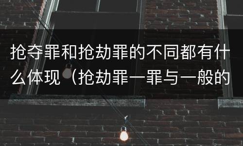 抢夺罪和抢劫罪的不同都有什么体现（抢劫罪一罪与一般的抢劫罪区别）