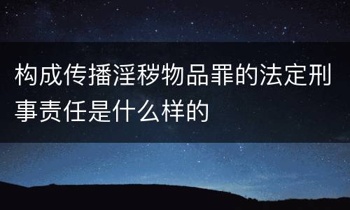 构成传播淫秽物品罪的法定刑事责任是什么样的