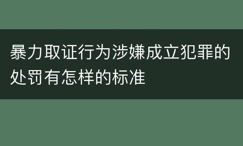 暴力取证行为涉嫌成立犯罪的处罚有怎样的标准