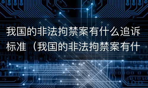 我国的非法拘禁案有什么追诉标准（我国的非法拘禁案有什么追诉标准吗）