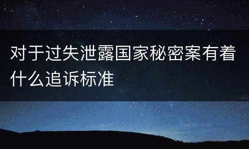 对于过失泄露国家秘密案有着什么追诉标准