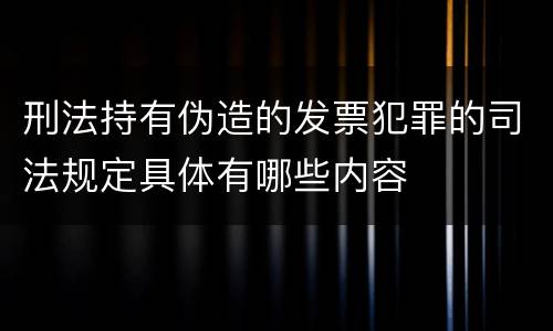 刑法持有伪造的发票犯罪的司法规定具体有哪些内容