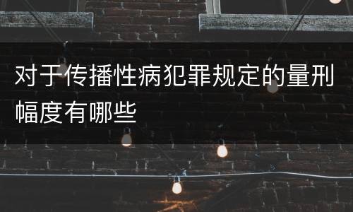 对于传播性病犯罪规定的量刑幅度有哪些