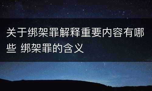 关于绑架罪解释重要内容有哪些 绑架罪的含义